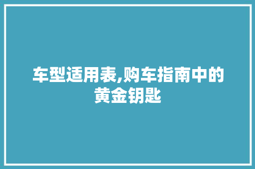车型适用表,购车指南中的黄金钥匙