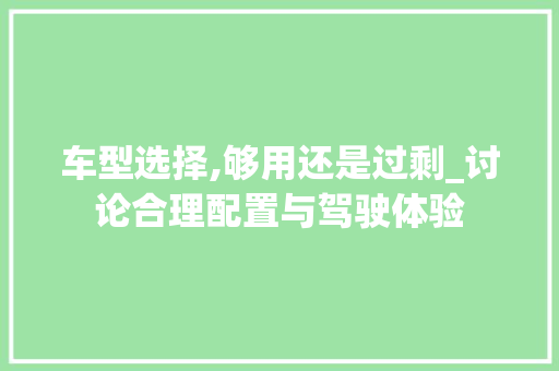 车型选择,够用还是过剩_讨论合理配置与驾驶体验