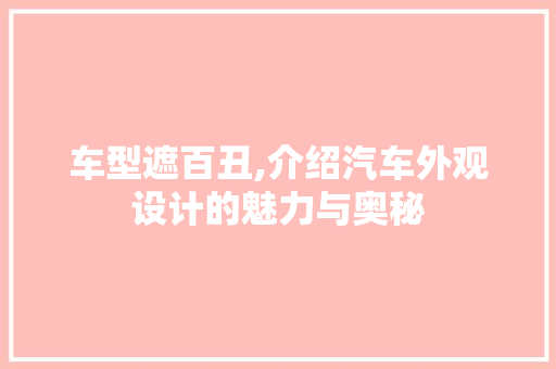 车型遮百丑,介绍汽车外观设计的魅力与奥秘