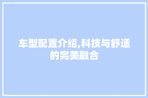 车型配置介绍,科技与舒适的完美融合