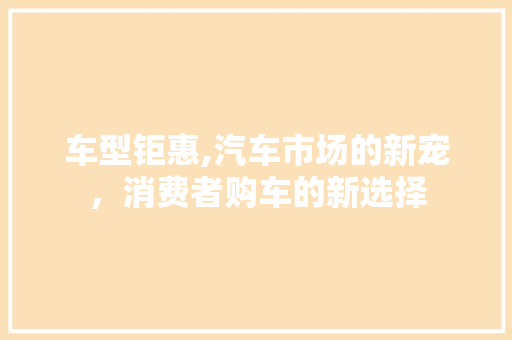 车型钜惠,汽车市场的新宠，消费者购车的新选择