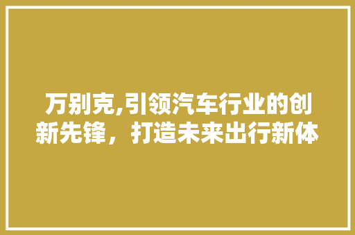 万别克,引领汽车行业的创新先锋，打造未来出行新体验