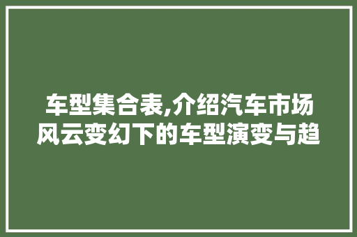 车型集合表,介绍汽车市场风云变幻下的车型演变与趋势
