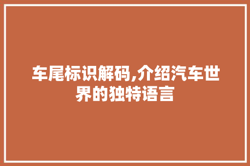 车尾标识解码,介绍汽车世界的独特语言