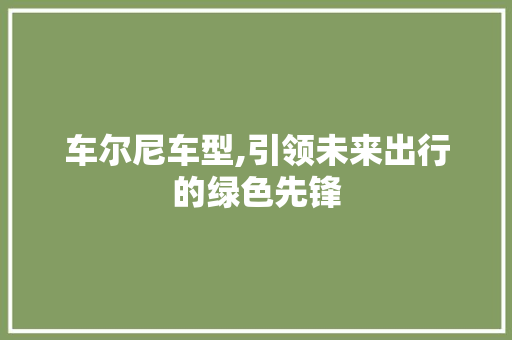 车尔尼车型,引领未来出行的绿色先锋 汽车配件
