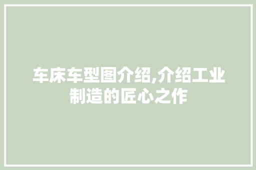 车床车型图介绍,介绍工业制造的匠心之作