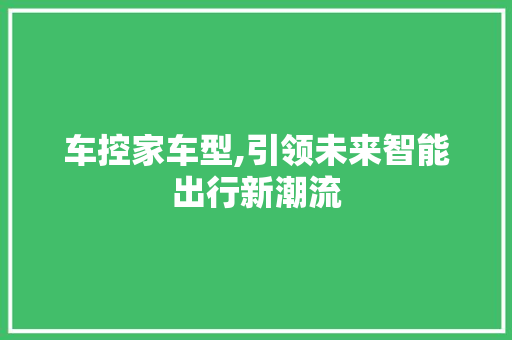 车控家车型,引领未来智能出行新潮流