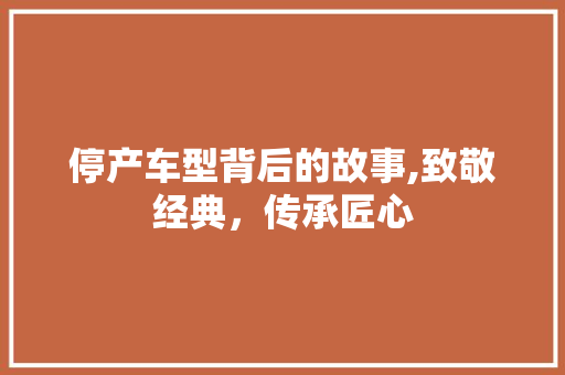 停产车型背后的故事,致敬经典，传承匠心 车身配件
