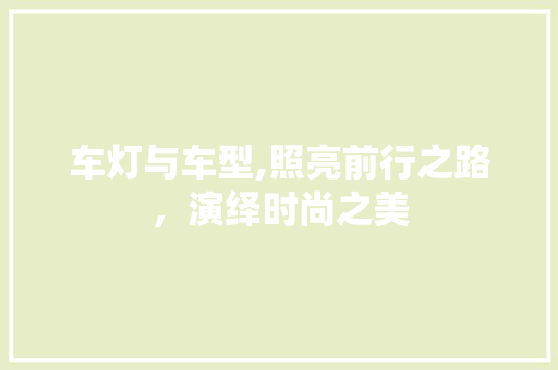 车灯与车型,照亮前行之路，演绎时尚之美