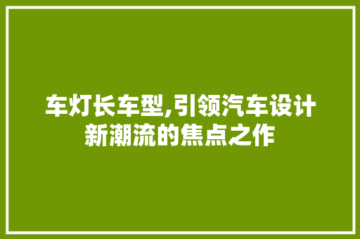 车灯长车型,引领汽车设计新潮流的焦点之作