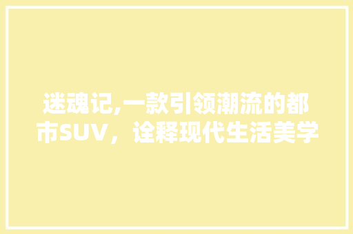 迷魂记,一款引领潮流的都市SUV，诠释现代生活美学