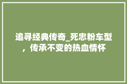追寻经典传奇_死忠粉车型，传承不变的热血情怀