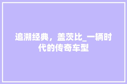 追溯经典，盖茨比_一辆时代的传奇车型