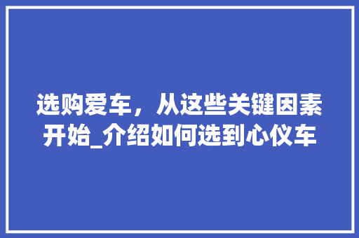选购爱车，从这些关键因素开始_介绍如何选到心仪车型
