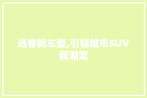 逍客新车型,引领城市SUV新潮流