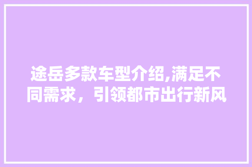 途岳多款车型介绍,满足不同需求，引领都市出行新风尚
