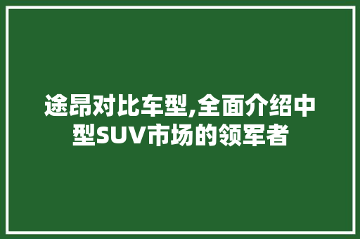 途昂对比车型,全面介绍中型SUV市场的领军者