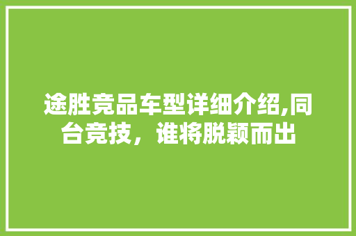 途胜竞品车型详细介绍,同台竞技，谁将脱颖而出