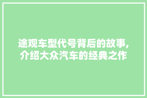 途观车型代号背后的故事,介绍大众汽车的经典之作 发动机配件