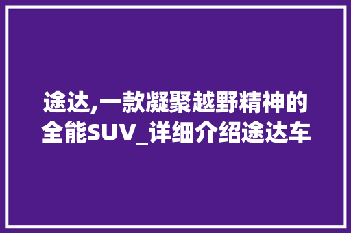 途达,一款凝聚越野精神的全能SUV_详细介绍途达车型图