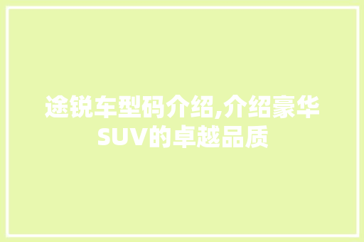 途锐车型码介绍,介绍豪华SUV的卓越品质