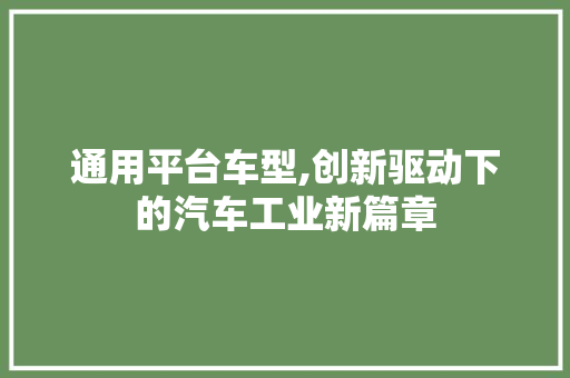 通用平台车型,创新驱动下的汽车工业新篇章