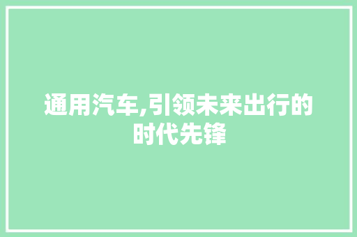 通用汽车,引领未来出行的时代先锋