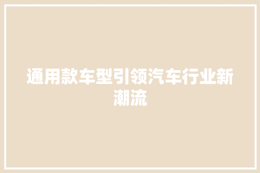 通用款车型引领汽车行业新潮流