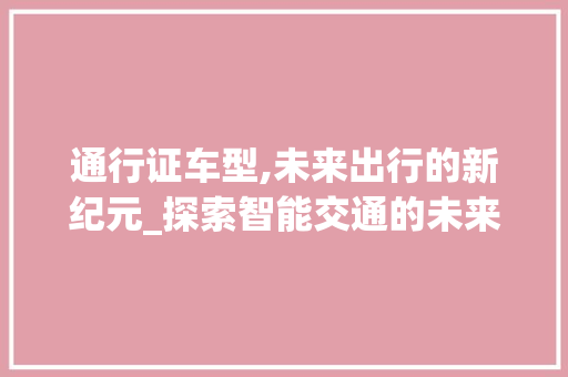 通行证车型,未来出行的新纪元_探索智能交通的未来蓝图