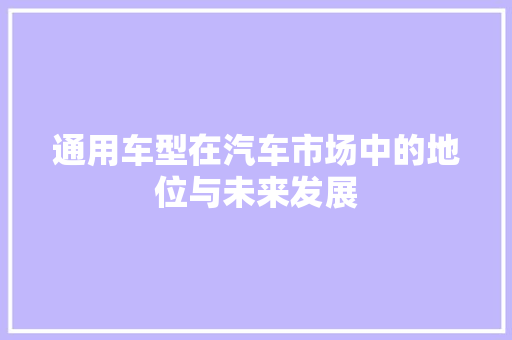 通用车型在汽车市场中的地位与未来发展