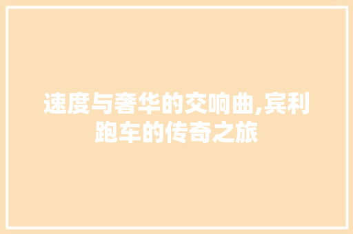 速度与奢华的交响曲,宾利跑车的传奇之旅