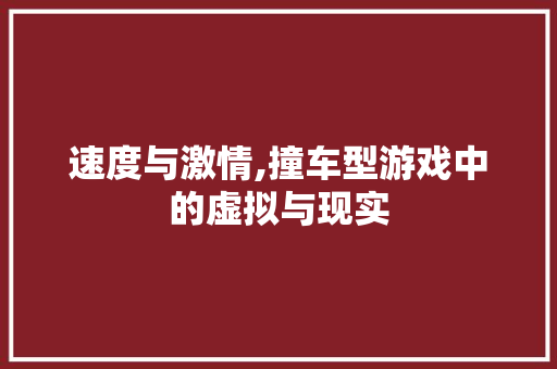 速度与激情,撞车型游戏中的虚拟与现实