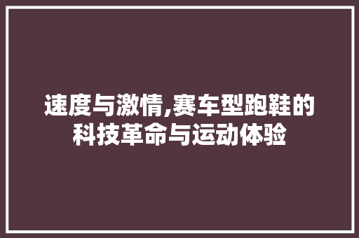 速度与激情,赛车型跑鞋的科技革命与运动体验