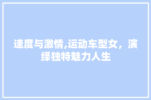 速度与激情,运动车型女，演绎独特魅力人生
