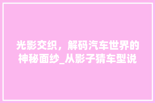 光影交织，解码汽车世界的神秘面纱_从影子猜车型说起