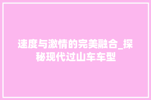 速度与激情的完美融合_探秘现代过山车车型