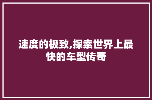 速度的极致,探索世界上最快的车型传奇