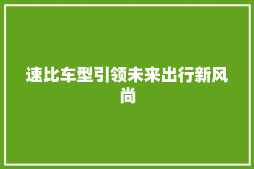 速比车型引领未来出行新风尚