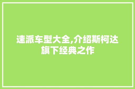 速派车型大全,介绍斯柯达旗下经典之作
