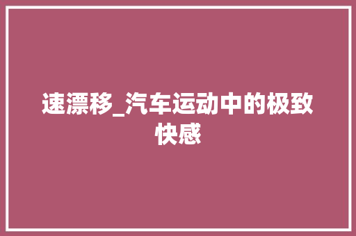 速漂移_汽车运动中的极致快感