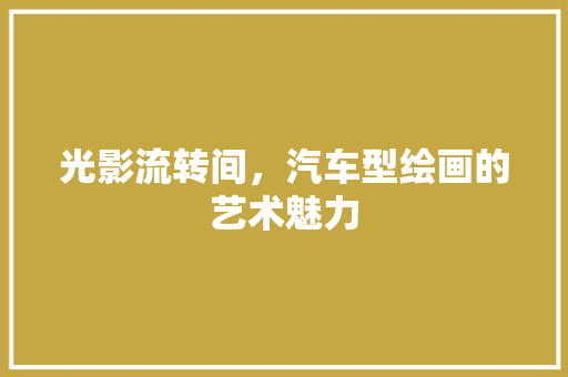 光影流转间，汽车型绘画的艺术魅力