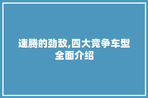 速腾的劲敌,四大竞争车型全面介绍