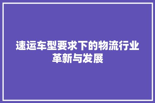 速运车型要求下的物流行业革新与发展