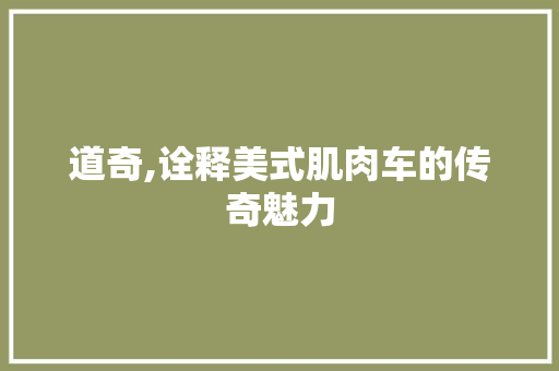 道奇,诠释美式肌肉车的传奇魅力