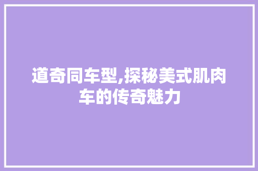 道奇同车型,探秘美式肌肉车的传奇魅力