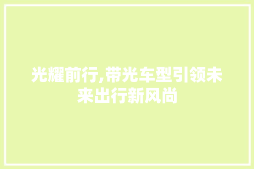 光耀前行,带光车型引领未来出行新风尚