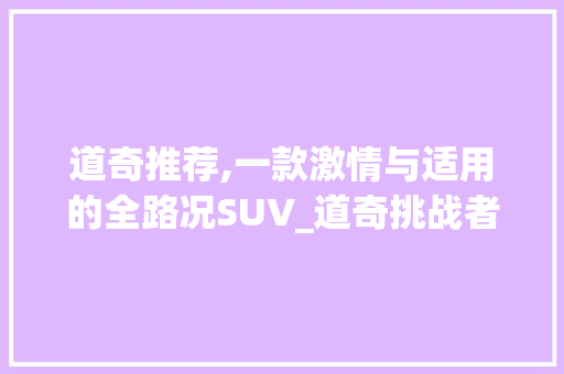 道奇推荐,一款激情与适用的全路况SUV_道奇挑战者