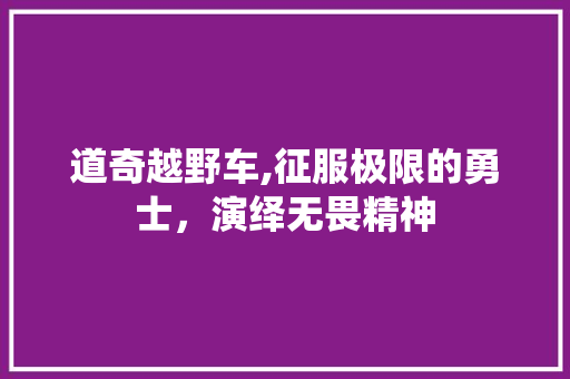 道奇越野车,征服极限的勇士，演绎无畏精神