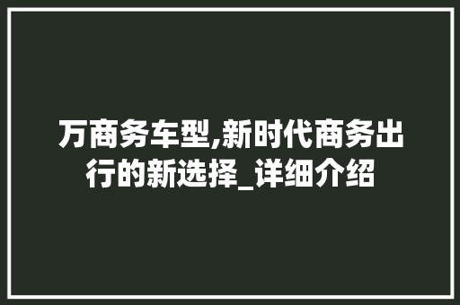 万商务车型,新时代商务出行的新选择_详细介绍