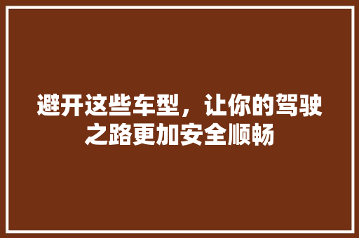 避开这些车型，让你的驾驶之路更加安全顺畅